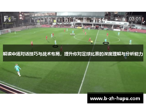 解读中场对话技巧与战术布局，提升你对足球比赛的深度理解与分析能力