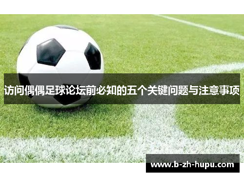 访问偶偶足球论坛前必知的五个关键问题与注意事项