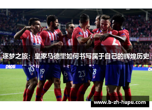 逐梦之旅：皇家马德里如何书写属于自己的辉煌历史
