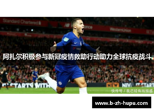 阿扎尔积极参与新冠疫情救助行动助力全球抗疫战斗