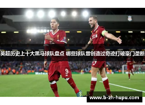 英超历史上十大黑马球队盘点 哪些球队曾创造过奇迹打破豪门垄断