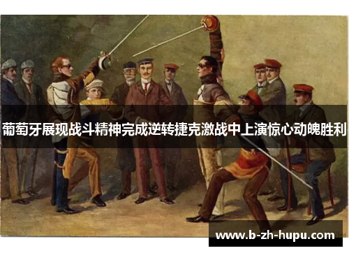 葡萄牙展现战斗精神完成逆转捷克激战中上演惊心动魄胜利