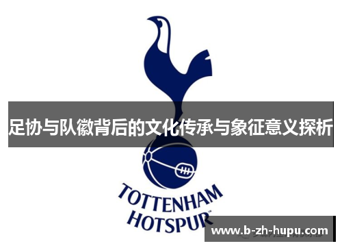 足协与队徽背后的文化传承与象征意义探析 足协与队徽背后的文化传承与象征意义探析