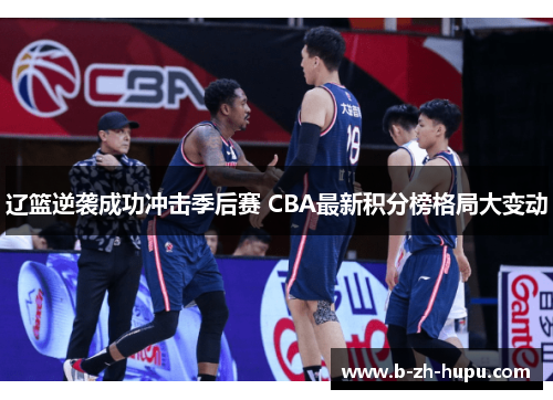 辽篮逆袭成功冲击季后赛 CBA最新积分榜格局大变动 辽篮逆袭成功冲击季后赛 CBA最新积分榜格局大变动