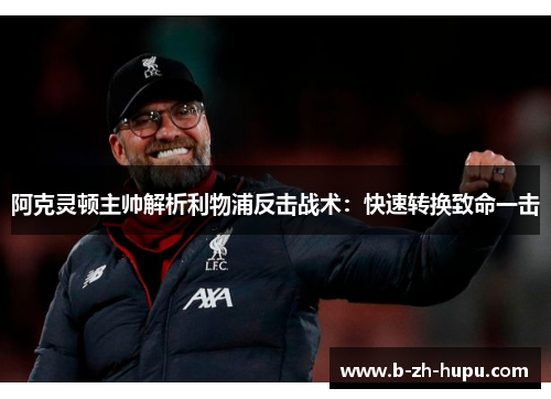 阿克灵顿主帅解析利物浦反击战术:快速转换致命一击 阿克灵顿主帅解析利物浦反击战术:快速转换致命一击