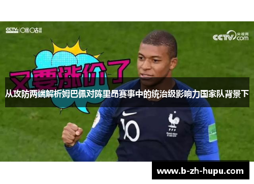 从攻防两端解析姆巴佩对阵里昂赛事中的统治级影响力国家队背景下 从攻防两端解析姆巴佩对阵里昂赛事中的统治级影响力国家队背景下