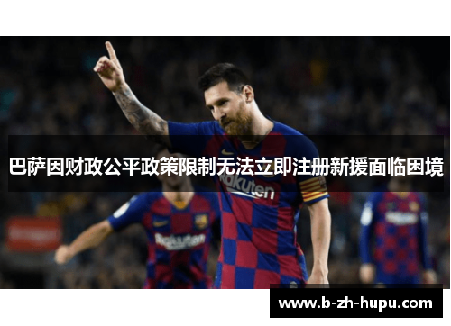 巴萨因财政公平政策限制无法立即注册新援面临困境