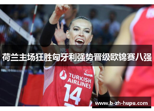 荷兰主场狂胜匈牙利强势晋级欧锦赛八强
