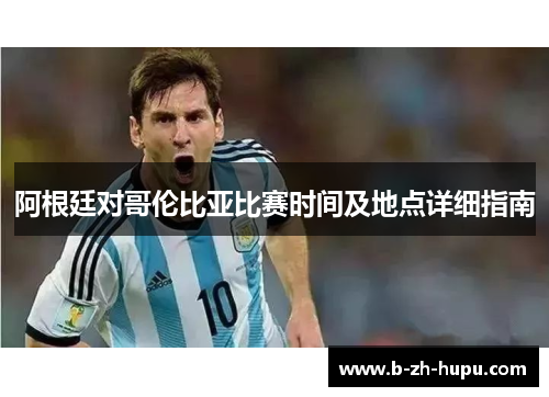 阿根廷对哥伦比亚比赛时间及地点详细指南