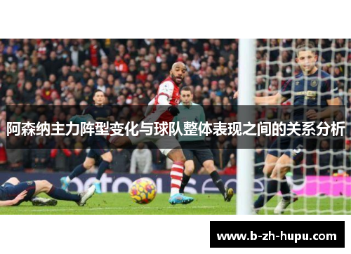 阿森纳主力阵型变化与球队整体表现之间的关系分析
