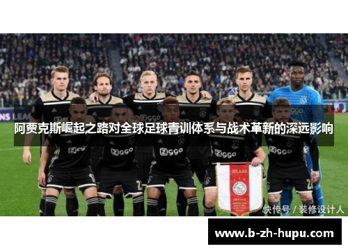 阿贾克斯崛起之路对全球足球青训体系与战术革新的深远影响
