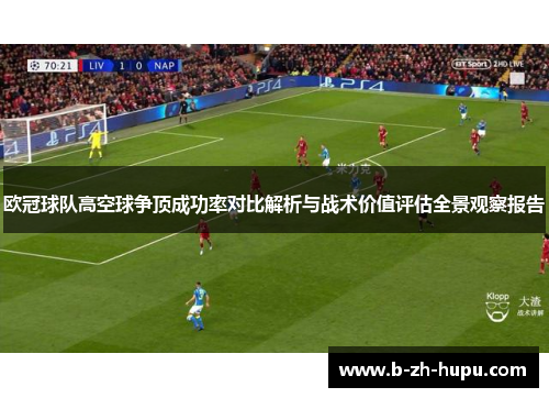 欧冠球队高空球争顶成功率对比解析与战术价值评估全景观察报告 欧冠球队高空球争顶成功率对比解析与战术价值评估全景观察报告
