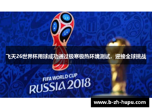 飞天26世界杯用球成功通过极寒极热环境测试,迎接全球挑战 飞天26世界杯用球成功通过极寒极热环境测试,迎接全球挑战