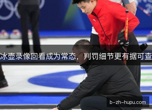 冰壶录像回看成为常态，判罚细节更有据可查